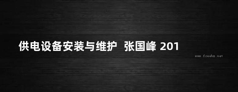 供电设备安装与维护  张国峰 2011年版